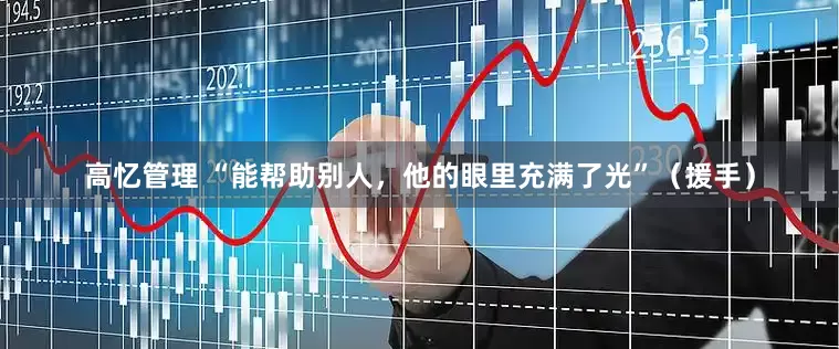 高忆管理 “能帮助别人，他的眼里充满了光”（援手）