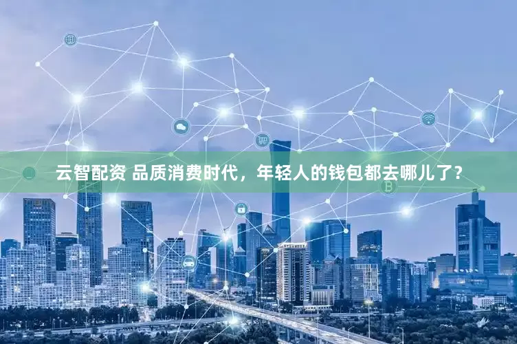 云智配资 品质消费时代，年轻人的钱包都去哪儿了？