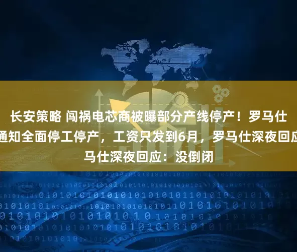 长安策略 闯祸电芯商被曝部分产线停产！罗马仕也被曝已通知全面停工停产，工资只发到6月，罗马仕深夜回应：没倒闭