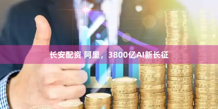 长安配资 阿里，3800亿AI新长征