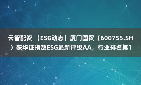 云智配资 【ESG动态】厦门国贸（600755.SH）获华证指数ESG最新评级AA，行业排名第1