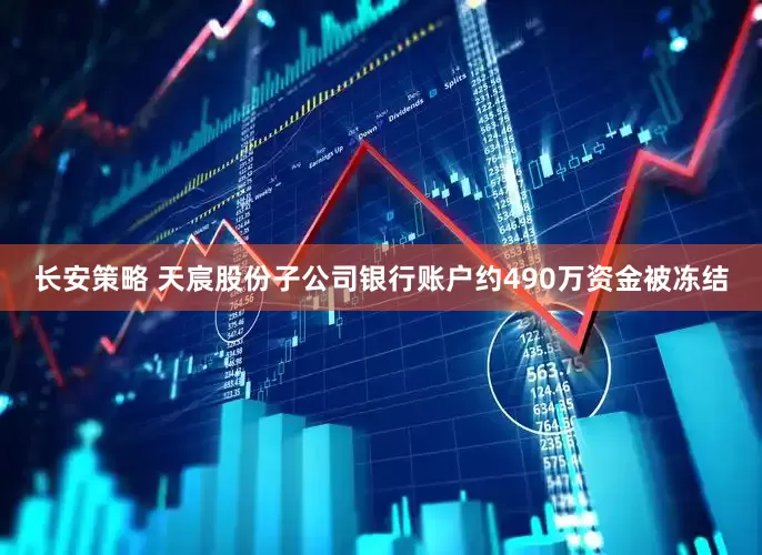 长安策略 天宸股份子公司银行账户约490万资金被冻结