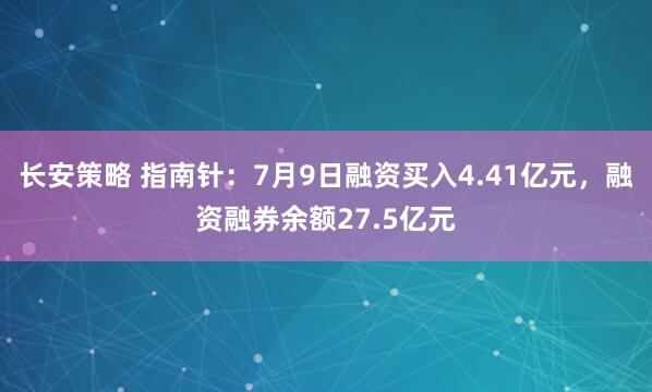 长安策略 指南针：7月9日融资买入4.41亿元，融资融券余额27.5亿元