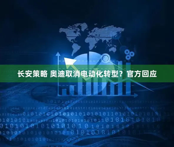 长安策略 奥迪取消电动化转型？官方回应