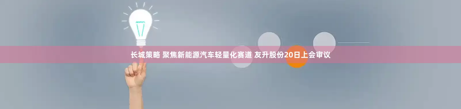 长城策略 聚焦新能源汽车轻量化赛道 友升股份20日上会审议