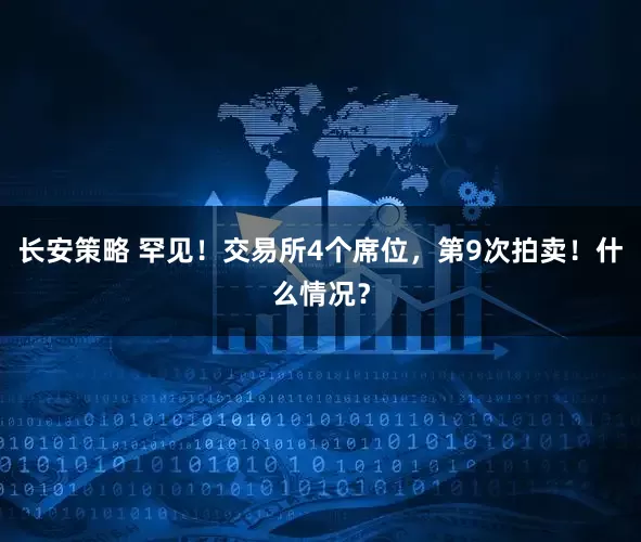 长安策略 罕见！交易所4个席位，第9次拍卖！什么情况？