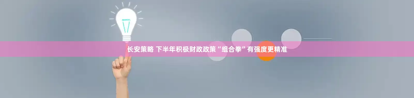 长安策略 下半年积极财政政策“组合拳”有强度更精准