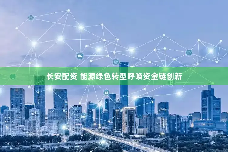 长安配资 能源绿色转型呼唤资金链创新