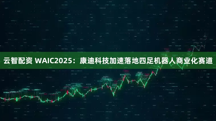 云智配资 WAIC2025：康迪科技加速落地四足机器人商业化赛道