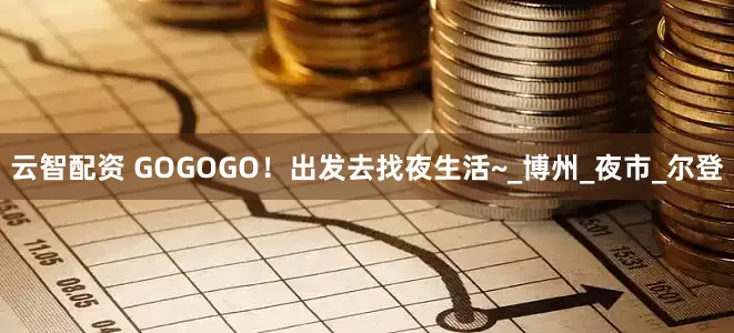 云智配资 GOGOGO！出发去找夜生活~_博州_夜市_尔登