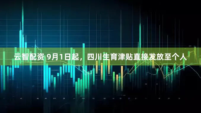 云智配资 9月1日起，四川生育津贴直接发放至个人