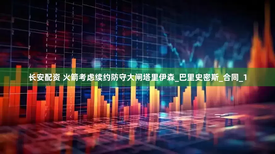 长安配资 火箭考虑续约防守大闸塔里伊森_巴里史密斯_合同_1