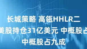 长城策略 高瓴HHLR二季度美股持仓31亿美元 中概股占九成
