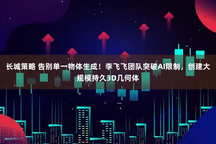 长城策略 告别单一物体生成！李飞飞团队突破AI限制，创建大规模持久3D几何体
