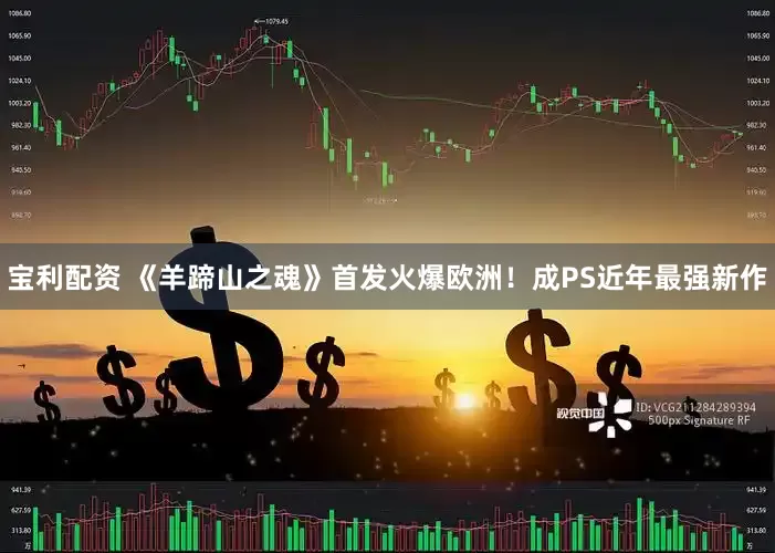 宝利配资 《羊蹄山之魂》首发火爆欧洲！成PS近年最强新作