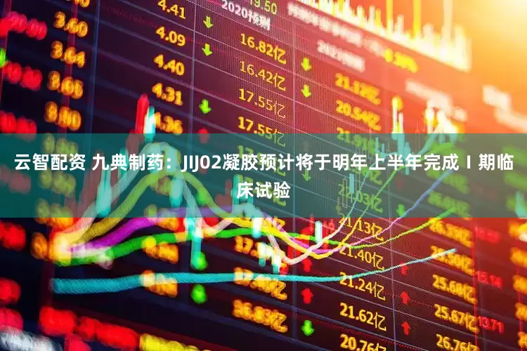 云智配资 九典制药：JIJ02凝胶预计将于明年上半年完成Ⅰ期临床试验