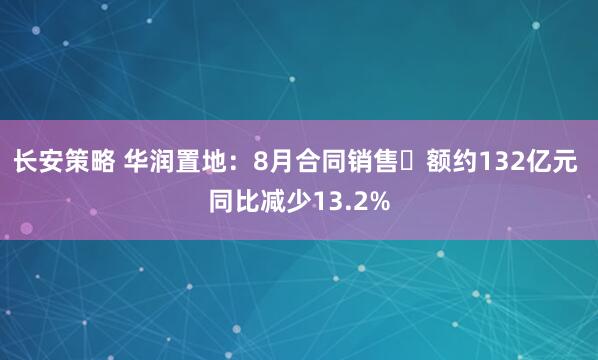 长安策略 华润置地：8月合同销售金额约132亿元 同比减少13.2%