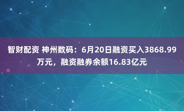 智财配资 神州数码：6月20日融资买入3868.99万元，融资融券余额16.83亿元