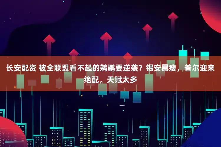 长安配资 被全联盟看不起的鹈鹕要逆袭？锡安暴瘦，普尔迎来绝配，天赋太多
