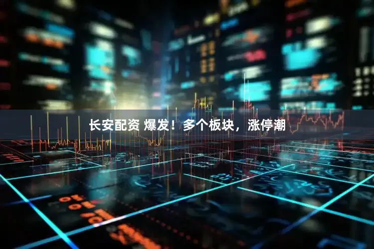 长安配资 爆发！多个板块，涨停潮