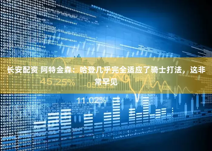 长安配资 阿特金森：哈登几乎完全适应了骑士打法，这非常罕见