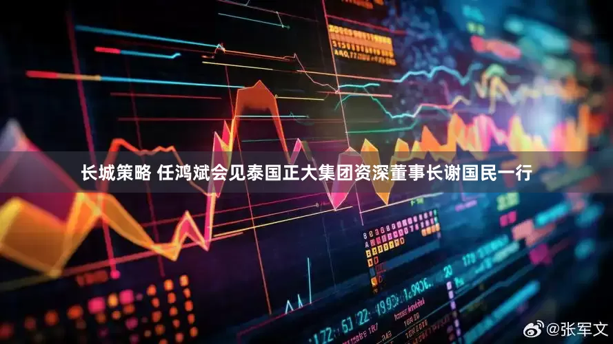 长城策略 任鸿斌会见泰国正大集团资深董事长谢国民一行
