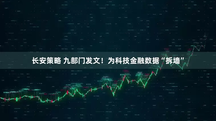 长安策略 九部门发文！为科技金融数据“拆墙”